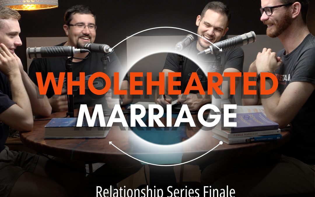Wholehearted Marriage – Relationships FINALE